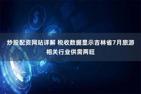 炒股配资网站详解 税收数据显示吉林省7月旅游相关行业供需两旺