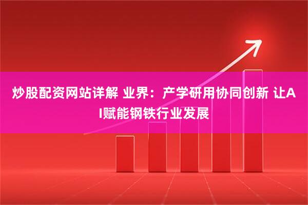 炒股配资网站详解 业界：产学研用协同创新 让AI赋能钢铁行业发展
