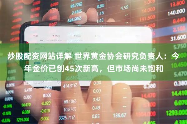 炒股配资网站详解 世界黄金协会研究负责人:今年金价已创45次新高,但市场尚未饱和