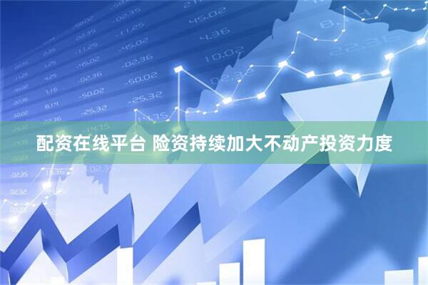 配资在线平台 险资持续加大不动产投资力度