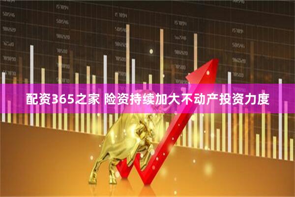 配资365之家 险资持续加大不动产投资力度