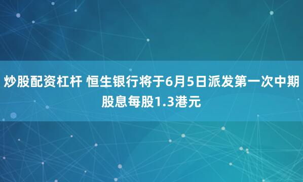 炒股配资杠杆 恒生银行将于6月5日派发第一次中期股息每股1.3港元