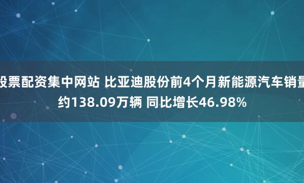 股票配资集中网站 比亚迪股份前4个月新能源汽车销量约138.09万辆 同比增长46.98%