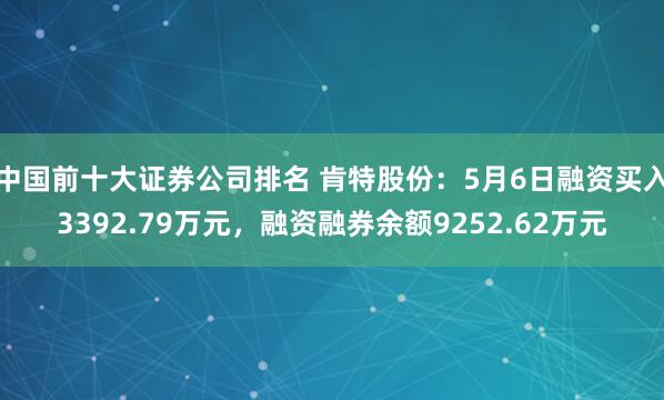 中国前十大证券公司排名 肯特股份：5月6日融资买入3392.79万元，融资融券余额9252.62万元