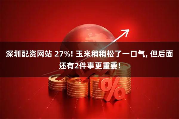 深圳配资网站 27%! 玉米稍稍松了一口气, 但后面还有2件事更重要!