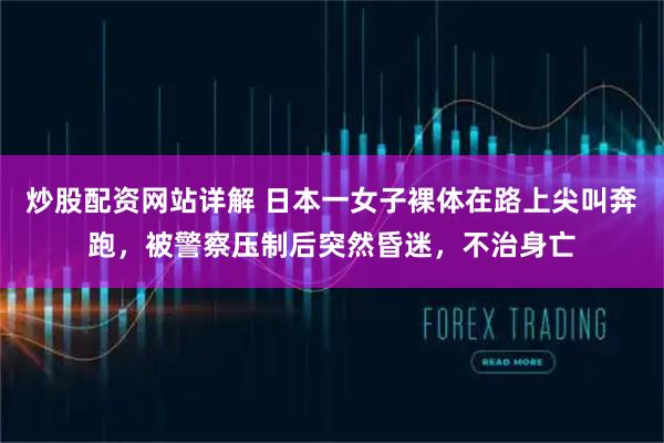 炒股配资网站详解 日本一女子裸体在路上尖叫奔跑，被警察压制后突然昏迷，不治身亡