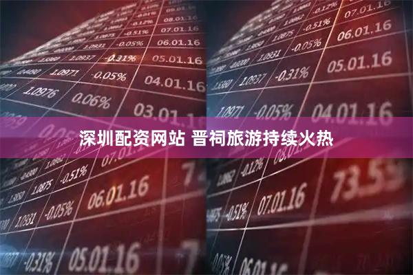 深圳配资网站 晋祠旅游持续火热