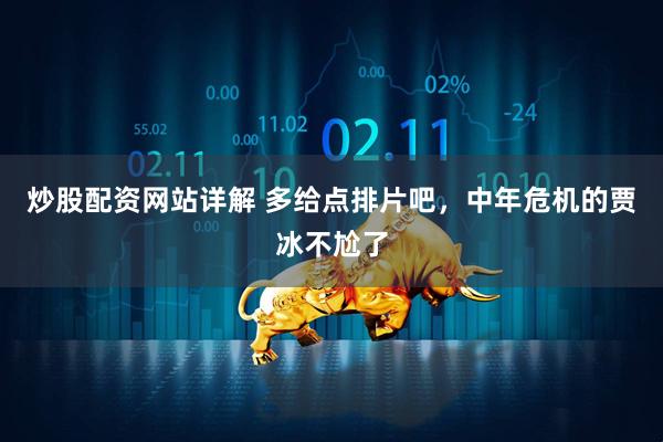 炒股配资网站详解 多给点排片吧，中年危机的贾冰不尬了