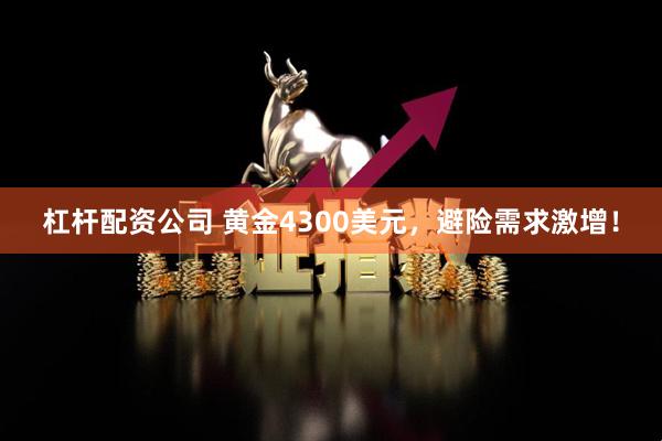 杠杆配资公司 黄金4300美元，避险需求激增！