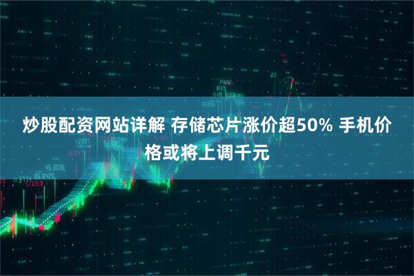 炒股配资网站详解 存储芯片涨价超50% 手机价格或将上调千元