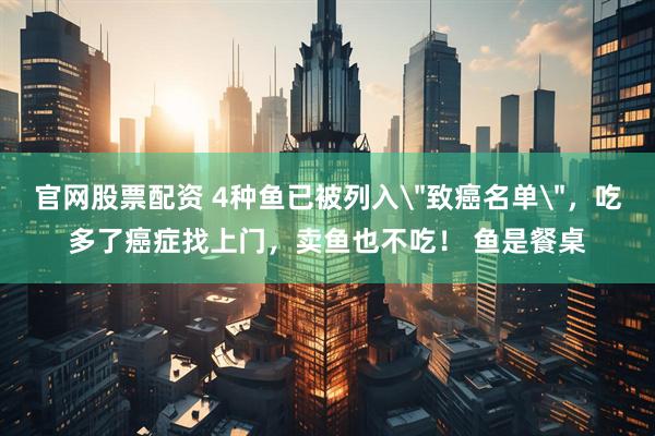 官网股票配资 4种鱼已被列入
