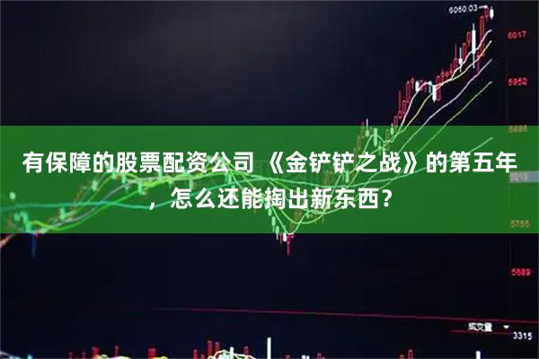 有保障的股票配资公司 《金铲铲之战》的第五年，怎么还能掏出新东西？